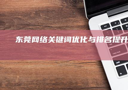 东莞网络关键词优化与排名提升策略